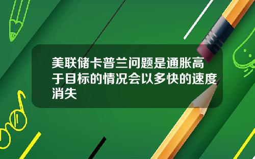 美联储卡普兰问题是通胀高于目标的情况会以多快的速度消失