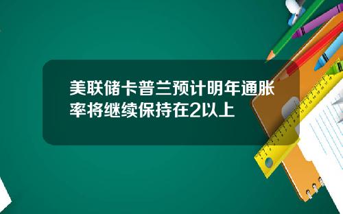 美联储卡普兰预计明年通胀率将继续保持在2以上
