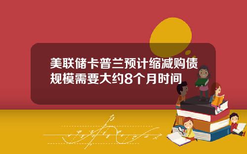 美联储卡普兰预计缩减购债规模需要大约8个月时间