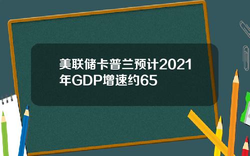 美联储卡普兰预计2021年GDP增速约65