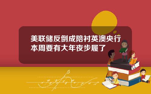 美联储反倒成陪衬英澳央行本周要有大年夜步履了