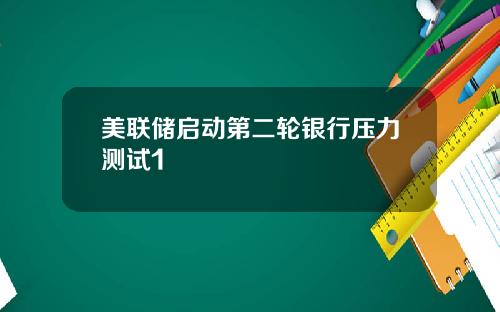美联储启动第二轮银行压力测试1
