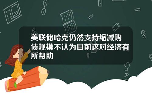 美联储哈克仍然支持缩减购债规模不认为目前这对经济有所帮助