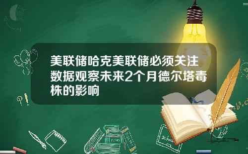 美联储哈克美联储必须关注数据观察未来2个月德尔塔毒株的影响