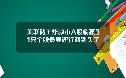美联储王炸救市A股躺赢31只个股最美逆行熬到头了