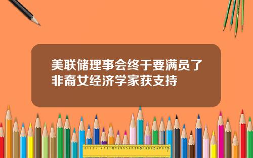 美联储理事会终于要满员了非裔女经济学家获支持