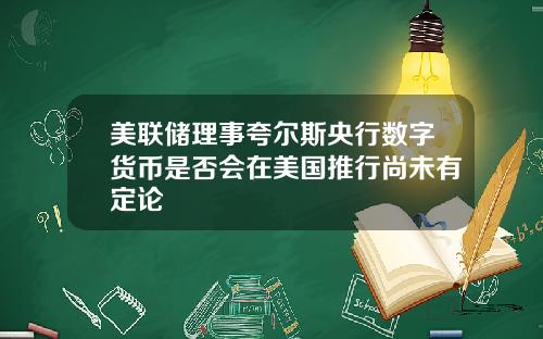美联储理事夸尔斯央行数字货币是否会在美国推行尚未有定论