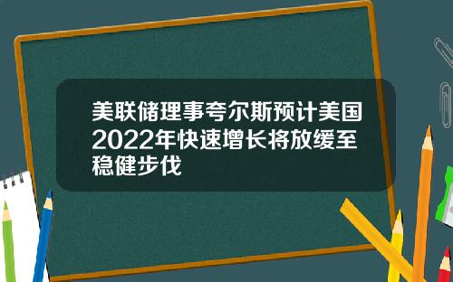 美联储理事夸尔斯预计美国2022年快速增长将放缓至稳健步伐