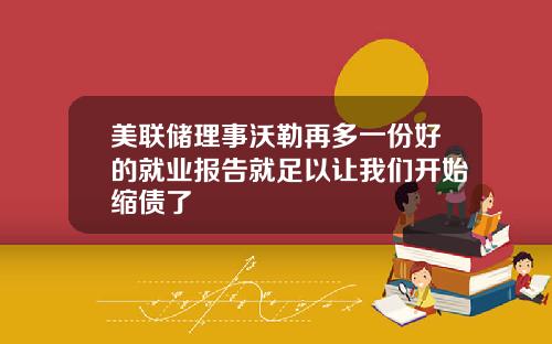 美联储理事沃勒再多一份好的就业报告就足以让我们开始缩债了