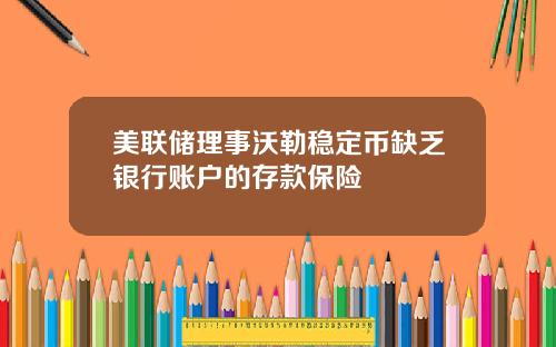 美联储理事沃勒稳定币缺乏银行账户的存款保险