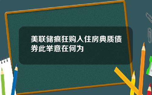 美联储疯狂购入住房典质债券此举意在何为