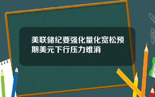 美联储纪要强化量化宽松预期美元下行压力难消