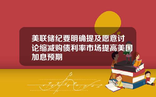 美联储纪要明确提及愿意讨论缩减购债利率市场提高美国加息预期