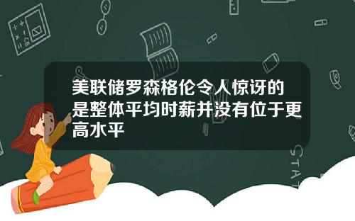 美联储罗森格伦令人惊讶的是整体平均时薪并没有位于更高水平
