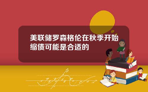 美联储罗森格伦在秋季开始缩债可能是合适的