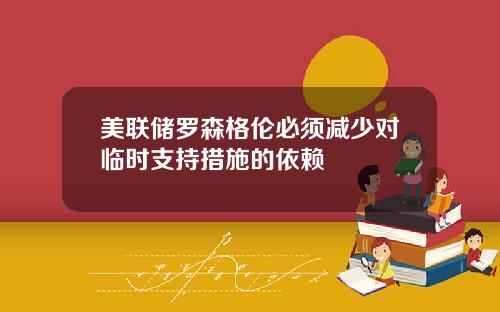 美联储罗森格伦必须减少对临时支持措施的依赖