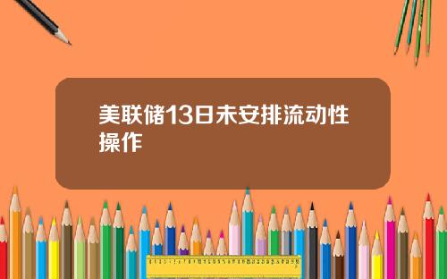 美联储13日未安排流动性操作