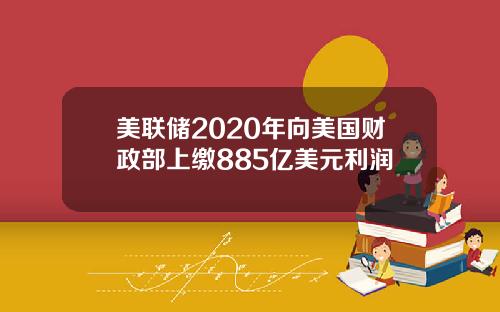 美联储2020年向美国财政部上缴885亿美元利润