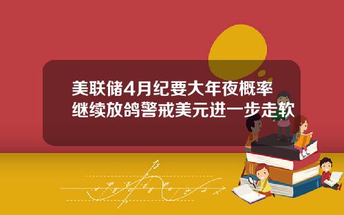 美联储4月纪要大年夜概率继续放鸽警戒美元进一步走软