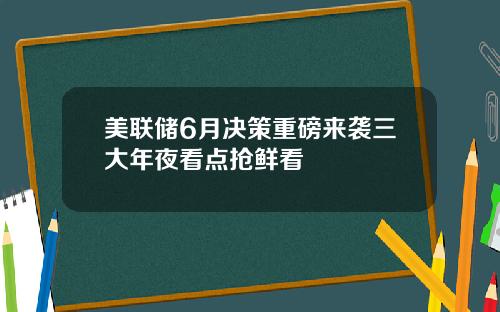 美联储6月决策重磅来袭三大年夜看点抢鲜看