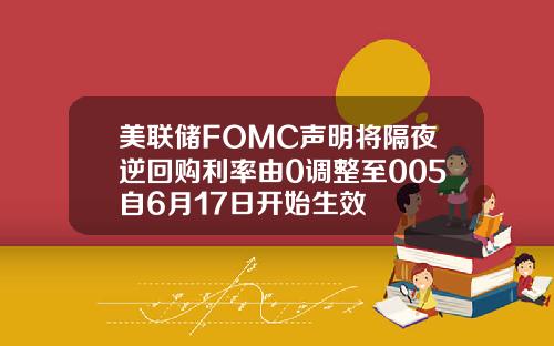 美联储FOMC声明将隔夜逆回购利率由0调整至005自6月17日开始生效