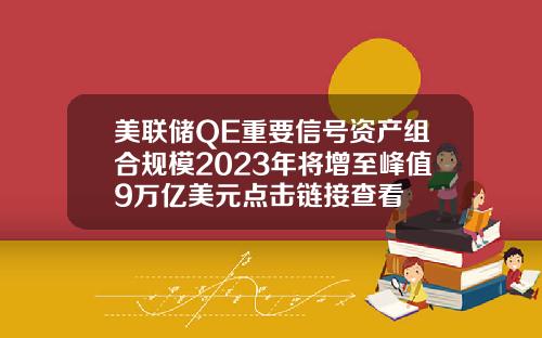 美联储QE重要信号资产组合规模2023年将增至峰值9万亿美元点击链接查看