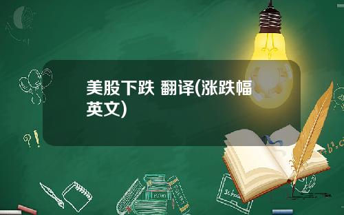 美股下跌 翻译(涨跌幅 英文)