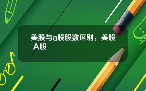 美股与a股股数区别,美股 A股