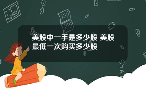 美股中一手是多少股 美股最低一次购买多少股