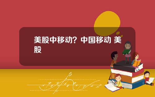 美股中移动?中国移动 美股