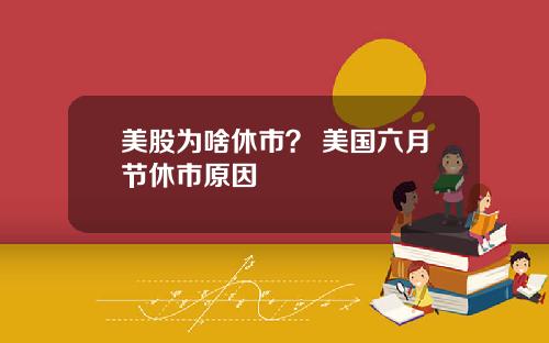 美股为啥休市? 美国六月节休市原因