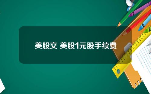 美股交 美股1元股手续费