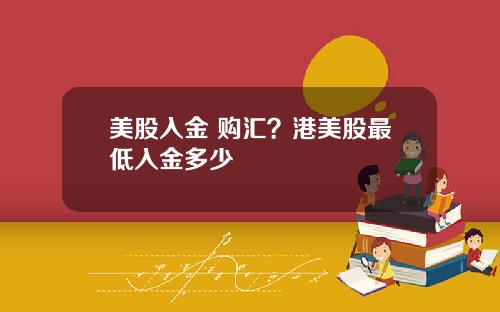 美股入金 购汇?港美股最低入金多少