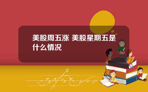 美股周五涨 美股星期五是什么情况