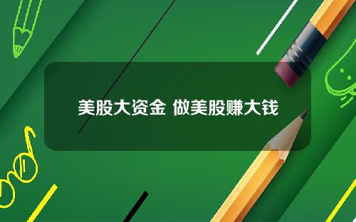 美股大资金 做美股赚大钱