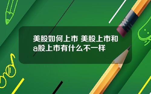 美股如何上市 美股上市和a股上市有什么不一样