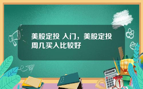 美股定投 入门，美股定投周几买入比较好
