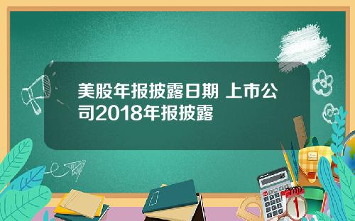 美股年报披露日期 上市公司2018年报披露