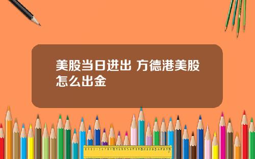 美股当日进出 方德港美股怎么出金