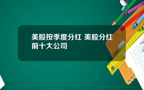 美股按季度分红 美股分红前十大公司