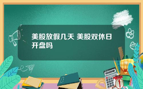 美股放假几天 美股双休日开盘吗