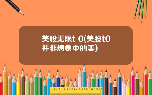 美股无限t 0(美股t0并非想象中的美)