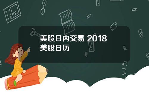 美股日内交易 2018 美股日历