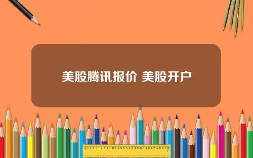 美股腾讯报价 美股开户