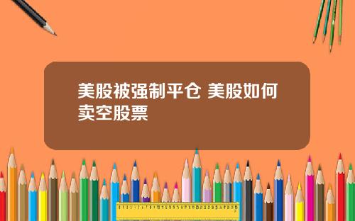 美股被强制平仓 美股如何卖空股票