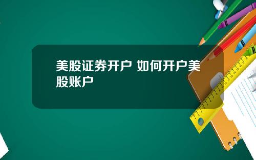 美股证券开户 如何开户美股账户