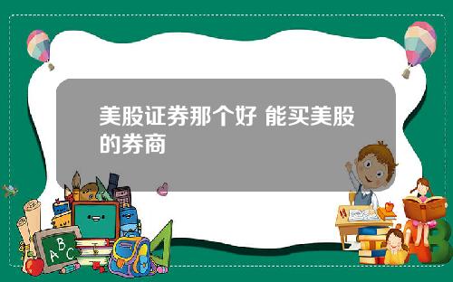 美股证券那个好 能买美股的券商