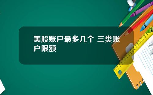 美股账户最多几个 三类账户限额
