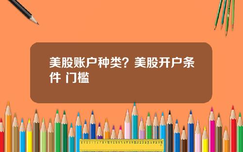 美股账户种类?美股开户条件 门槛