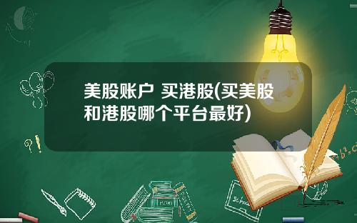 美股账户 买港股(买美股和港股哪个平台最好)